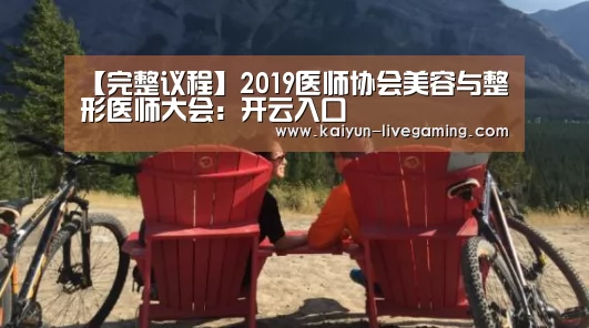 【完整议程】2019医师协会美容与整形医师大会:开云入口(图2) 开云下载