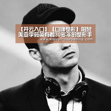 【开云入口】【口碑整形】阳泉美亚李茹英有着30多年的整形手术经验(图2) 开云下载