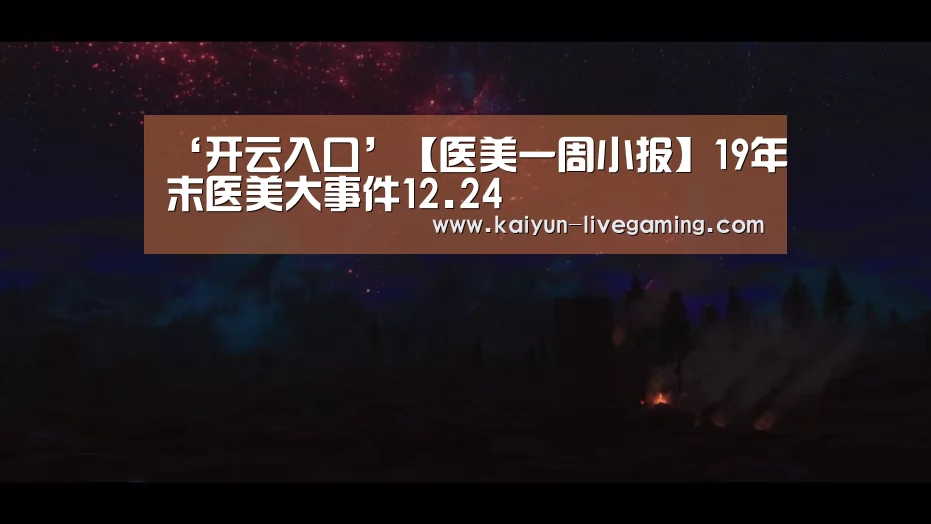‘开云入口’【医美一周小报】19年末医美大事件12.24(图2) 开云直播