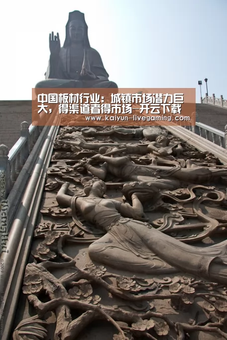 中国板材行业:城镇市场潜力巨大,得渠道者得市场-开云下载(图1) 开云直播