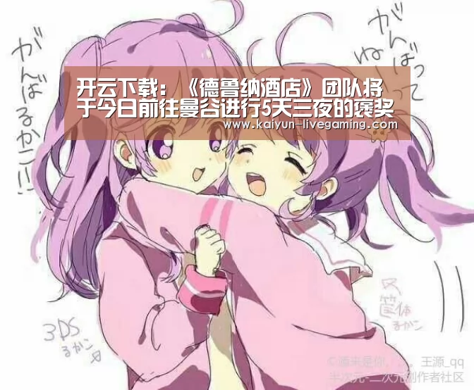 开云下载:《德鲁纳酒店》团队将于今日前往曼谷进行5天三夜的褒奖休假(图1) 开云下载