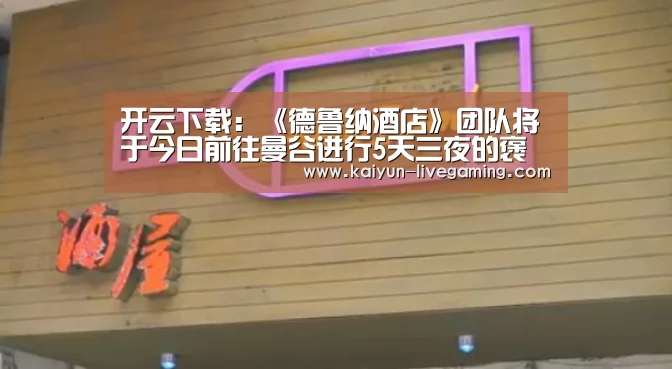 开云下载:《德鲁纳酒店》团队将于今日前往曼谷进行5天三夜的褒奖休假(图4) 开云APP