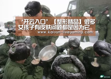 ‘开云入口’【整形精品】很多女孩子有皮肤问题都是因为它的存在(图4) 开云下载